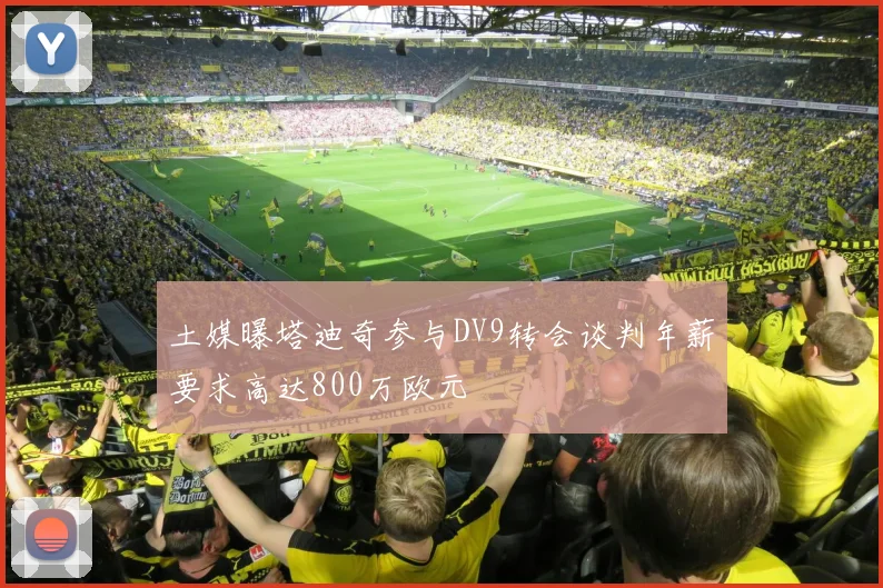 土媒曝塔迪奇参与DV9转会谈判年薪要求高达800万欧元