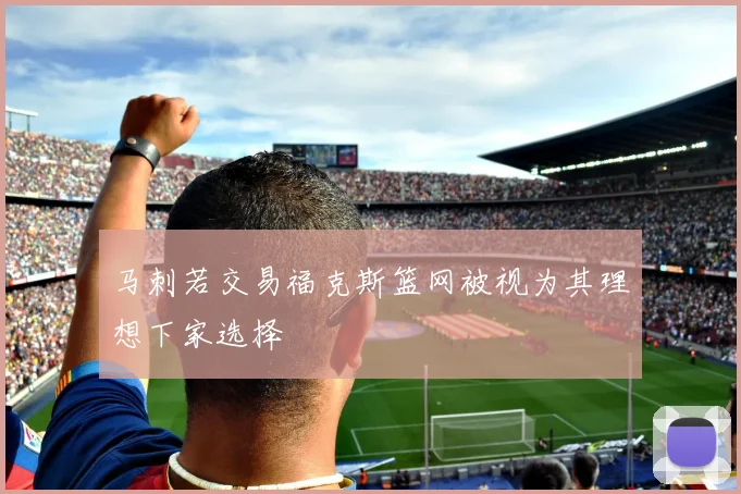 马刺若交易福克斯篮网被视为其理想下家选择