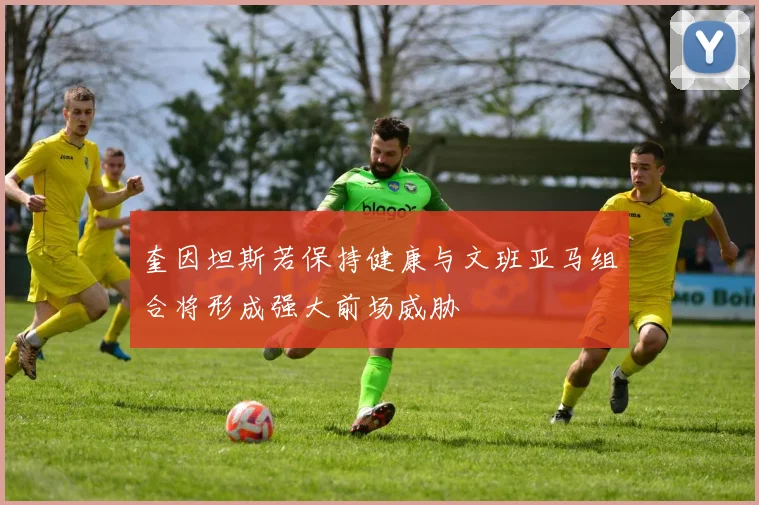 奎因坦斯若保持健康与文班亚马组合将形成强大前场威胁
