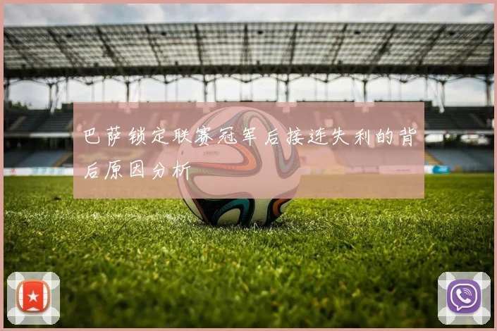 巴萨锁定联赛冠军后接连失利的背后原因分析