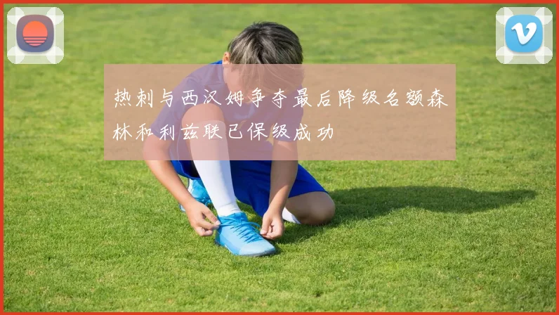 热刺与西汉姆争夺最后降级名额森林和利兹联已保级成功