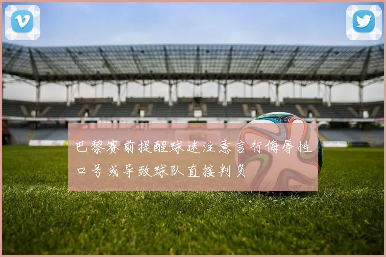 巴黎赛前提醒球迷注意言行侮辱性口号或导致球队直接判负