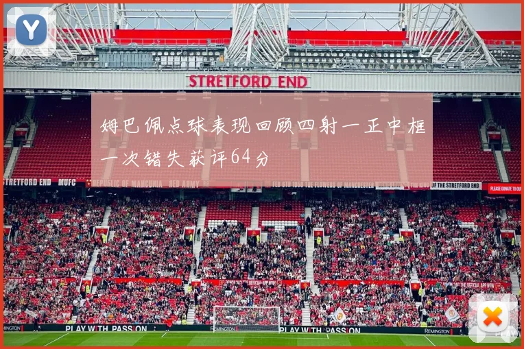 姆巴佩点球表现回顾四射一正中框一次错失获评64分