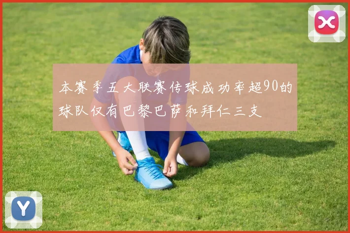 本赛季五大联赛传球成功率超90的球队仅有巴黎巴萨和拜仁三支