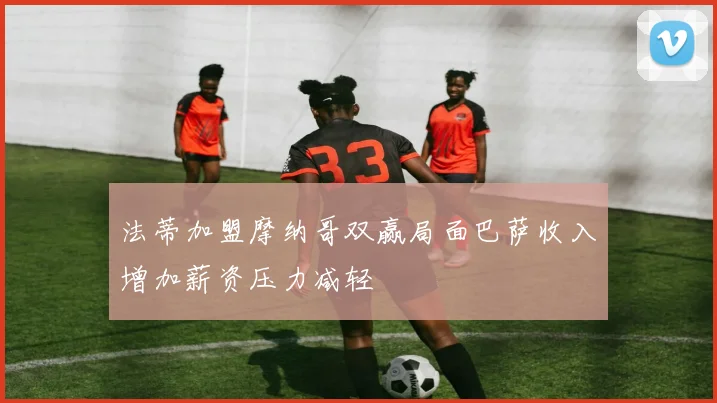 法蒂加盟摩纳哥双赢局面巴萨收入增加薪资压力减轻