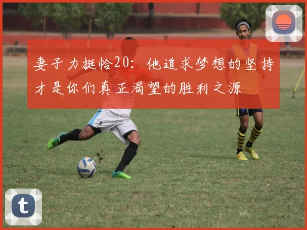 妻子力挺恰20：他追求梦想的坚持才是你们真正渴望的胜利之源