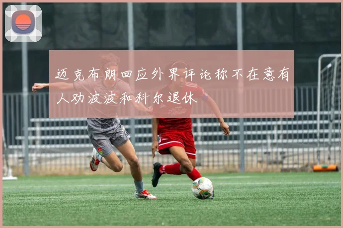 迈克布朗回应外界评论称不在意有人劝波波和科尔退休