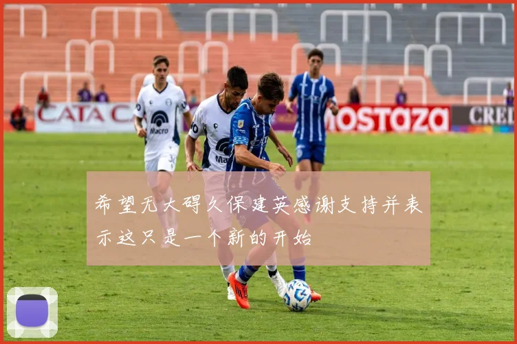 希望无大碍久保建英感谢支持并表示这只是一个新的开始
