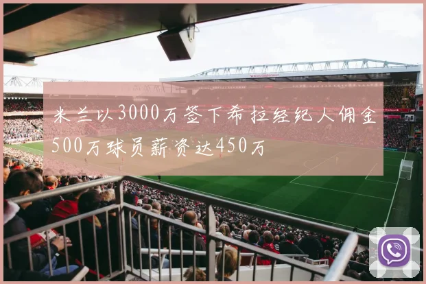 米兰以3000万签下希拉经纪人佣金500万球员薪资达450万