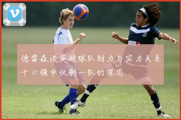 德雷森谈英超球队财力与实力关系十六强中仅剩一队的深思