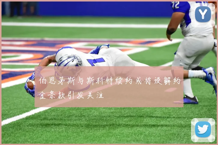 伯恩茅斯与斯科特续约或将设解约金条款引发关注